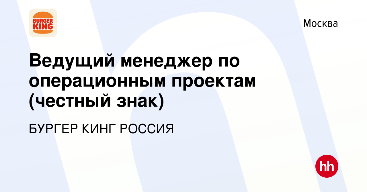 Вакансия Ведущий менеджер по операционным проектам (честный знак) в Москве,  работа в компании БУРГЕР КИНГ РОССИЯ