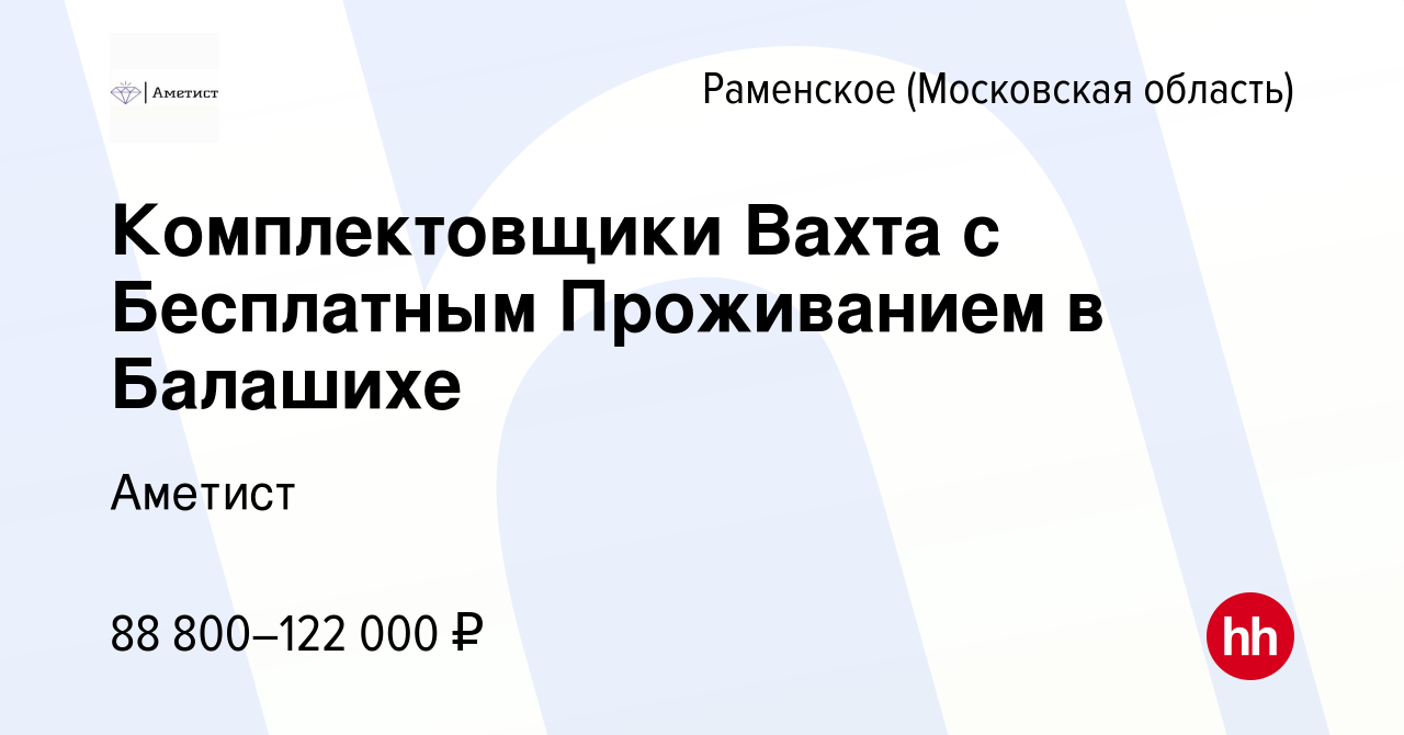 Вакансия Комплектовщики Вахта с Бесплатным Проживанием в Балашихе в  Раменском, работа в компании Аметист (вакансия в архиве c 5 мая 2024)