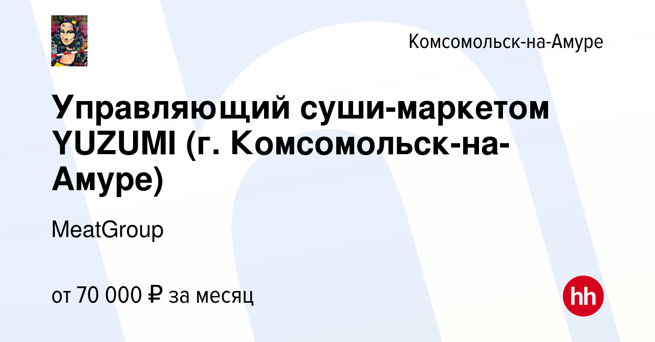 Вакансия Управляющий суши-маркетом YUZUMI (г. Комсомольск-на-Амуре) в  Комсомольске-на-Амуре, работа в компании MeatGroup (вакансия в архиве c 5  мая 2024)