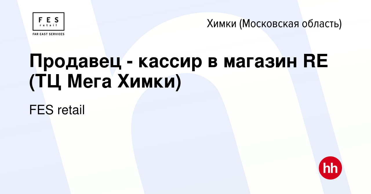 Вакансия Продавец - кассир в магазин RE (ТЦ Мега Химки) в Химках, работа в  компании FES retail (вакансия в архиве c 6 мая 2024)