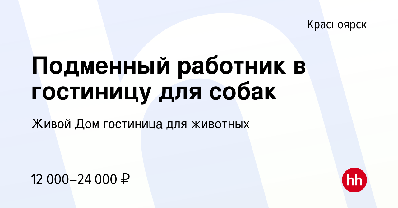 Вакансия Подменный работник в гостиницу для собак в Красноярске, работа в  компании Живой Дом гостиница для животных (вакансия в архиве c 6 мая 2024)