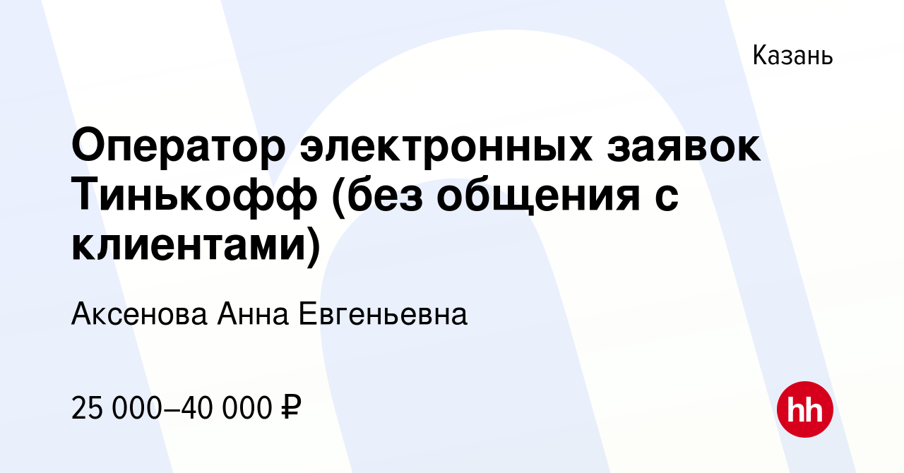 Вакансия Оператор электронных заявок Тинькофф (без общения с клиентами) в  Казани, работа в компании Аксенова Анна Евгеньевна (вакансия в архиве c 23  апреля 2024)