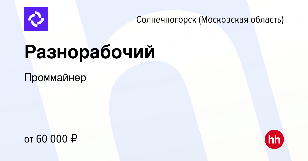 Вакансия Разнорабочий в Солнечногорске, работа в компании Проммайнер  (вакансия в архиве c 7 мая 2024)