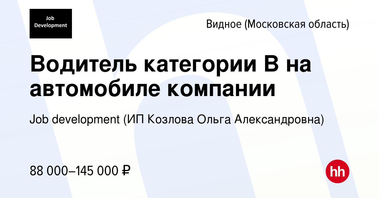 Вакансия Водитель категории B на автомобиле компании в Видном, работа в  компании Job development (ИП Козлова Ольга Александровна) (вакансия в  архиве c 7 мая 2024)