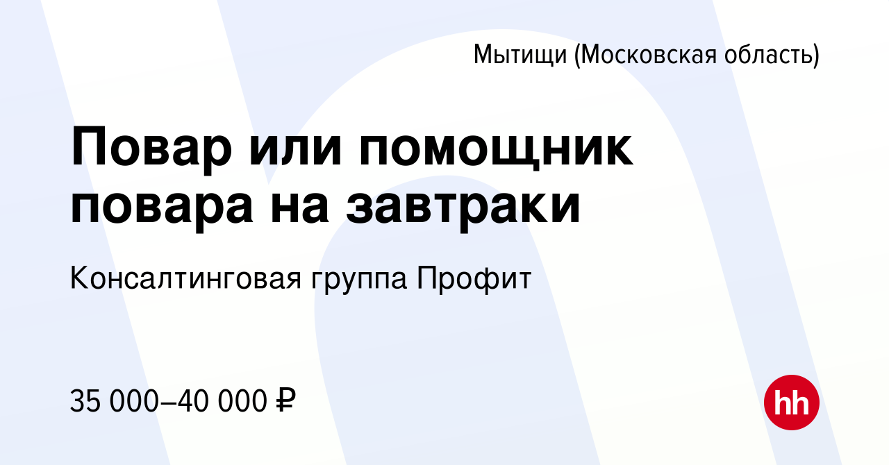 Вакансия Повар или помощник повара на завтраки в Мытищах, работа в компании  Консалтинговая группа Профит (вакансия в архиве c 7 мая 2024)