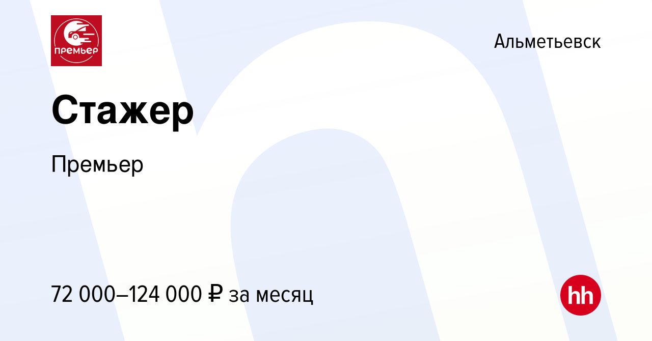 Вакансия Стажер в Альметьевске, работа в компании Премьер (вакансия в  архиве c 7 мая 2024)