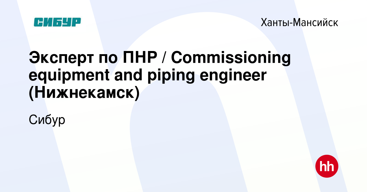 Вакансия Эксперт по ПНР / Commissioning equipment and piping engineer ( Нижнекамск) в Ханты-Мансийске, работа в компании Сибур (вакансия в архиве c  7 мая 2024)