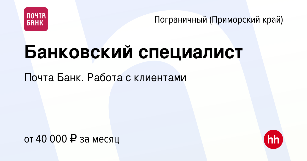 Вакансия Банковский специалист в Пограничном (Приморский край), работа в  компании Почта Банк. Работа с клиентами (вакансия в архиве c 7 мая 2024)