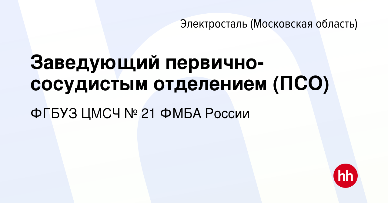 Вакансия Заведующий первично-сосудистым отделением (ПСО) в Электростали,  работа в компании ФГБУЗ ЦМСЧ № 21 ФМБА России (вакансия в архиве c 8 мая  2024)