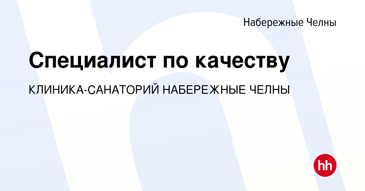 Вакансия Специалист по качеству в Набережных Челнах, работа в компании  КЛИНИКА-САНАТОРИЙ НАБЕРЕЖНЫЕ ЧЕЛНЫ (вакансия в архиве c 7 мая 2024)