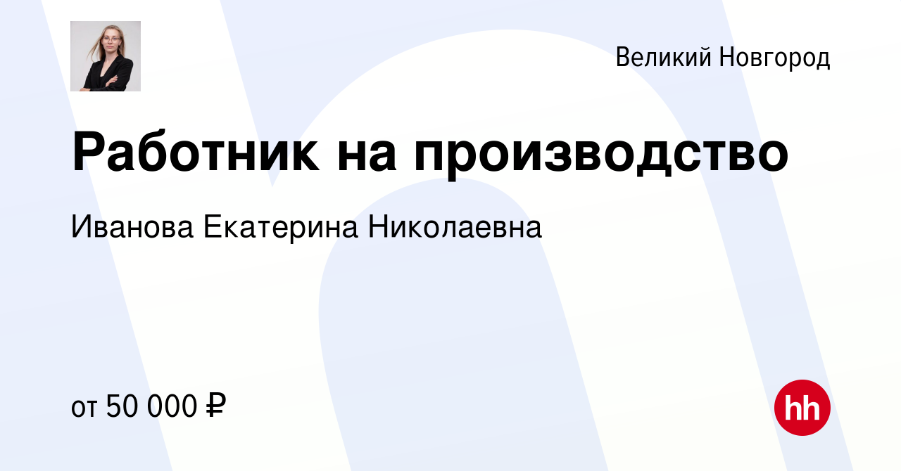 Вакансия Работник на производство в Великом Новгороде, работа в компании  Иванова Екатерина Николаевна (вакансия в архиве c 4 июня 2024)