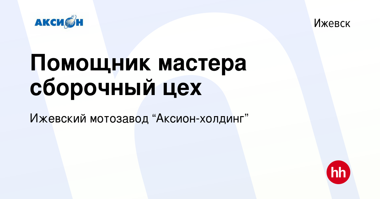 Вакансия Помощник мастера сборочный цех в Ижевске, работа в компании  Ижевский мотозавод “Аксион-холдинг”