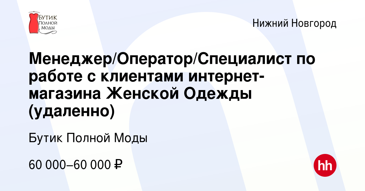 Вакансия Менеджер/Оператор/Специалист по работе с клиентами интернет- магазина Женской Одежды (удаленно) в Нижнем Новгороде, работа в компании  Бутик Полной Моды (вакансия в архиве c 7 июня 2024)