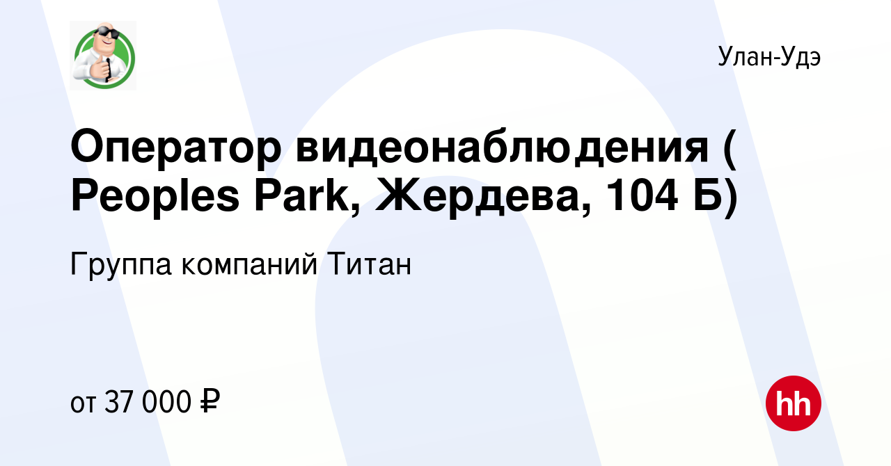 Вакансия Оператор видеонаблюдения ( Peoples Park, Жердева, 104 Б) в Улан-Удэ,  работа в компании Группа компаний Титан