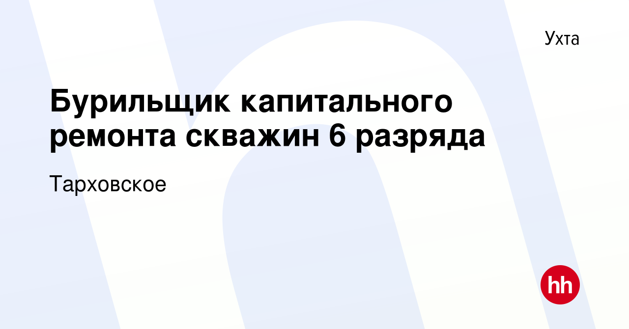 Вакансия Бурильщик капитального ремонта скважин 6 разряда в Ухте, работа в  компании Тарховское