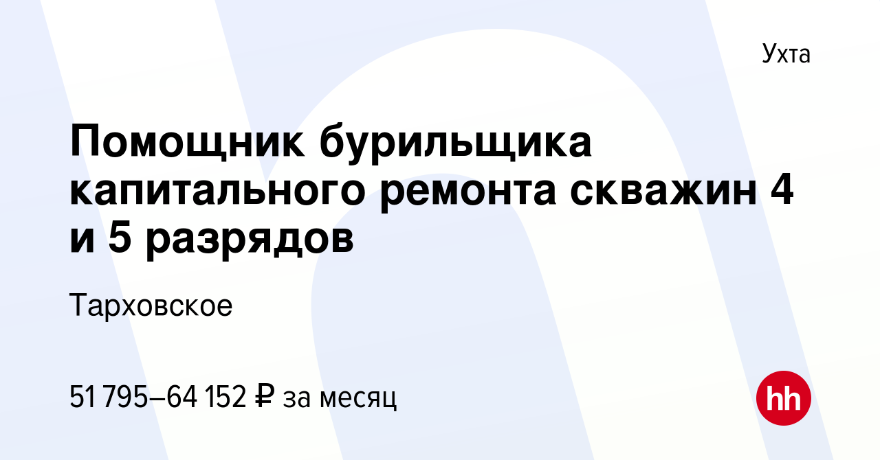 Вакансия Помощник бурильщика капитального ремонта скважин 4 и 5 разрядов в  Ухте, работа в компании Тарховское