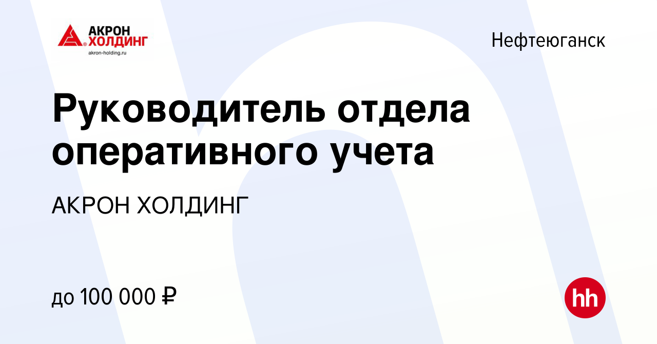 Вакансия Руководитель отдела оперативного учета в Нефтеюганске, работа в  компании AKRON HOLDING (вакансия в архиве c 8 мая 2024)