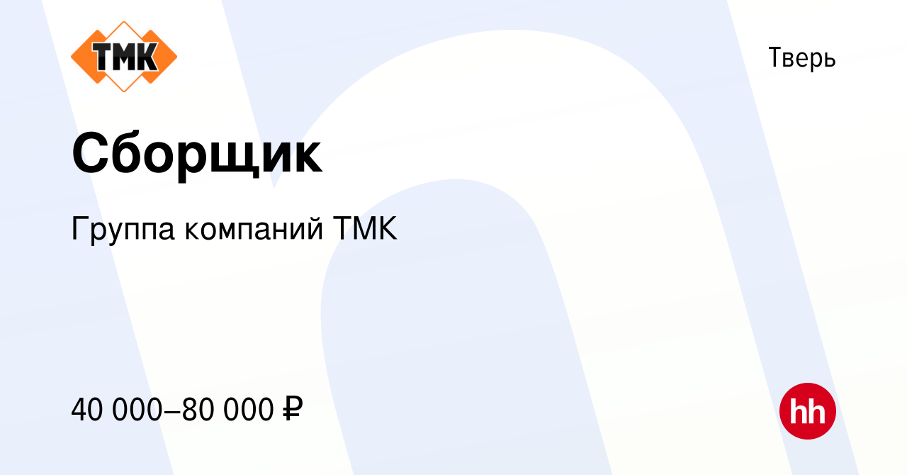 Вакансия Сборщик в Твери, работа в компании Группа компаний ТМК (вакансия в  архиве c 8 мая 2024)