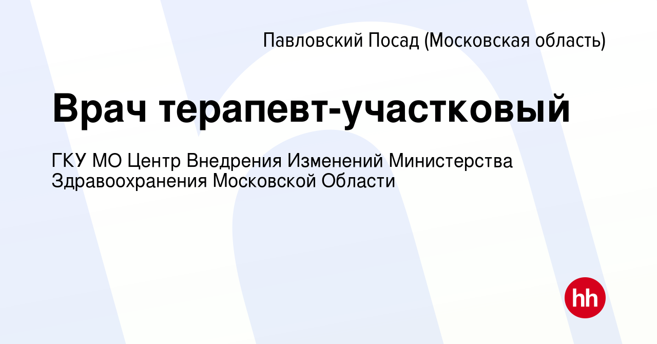 Вакансия Врач терапевт-участковый в Павловском Посаде, работа в компании  ГКУ МО Центр Внедрения Изменений Министерства Здравоохранения Московской  Области (вакансия в архиве c 2 июля 2024)