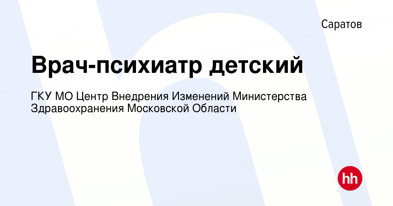 Вакансия Врач-психиатр детский в Саратове, работа в компании ГКУ МО Центр  Внедрения Изменений Министерства Здравоохранения Московской Области