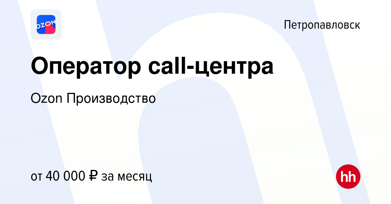 Вакансия Оператор call-центра в Петропавловске, работа в компании Ozon  Производство (вакансия в архиве c 6 мая 2024)