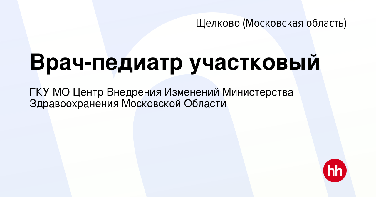 Вакансия Врач-педиатр участковый в Щелково, работа в компании ГКУ МО Центр  Внедрения Изменений Министерства Здравоохранения Московской Области