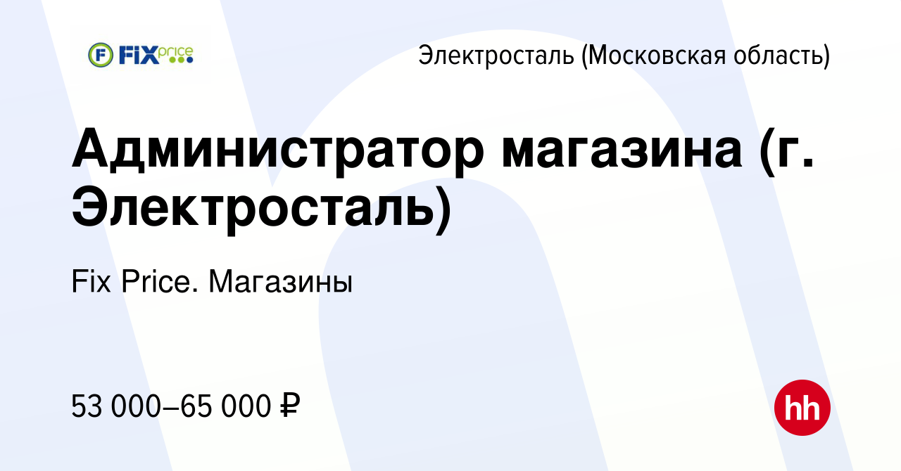 Вакансия Администратор магазина (г. Электросталь) в Электростали, работа в  компании Fix Price. Магазины