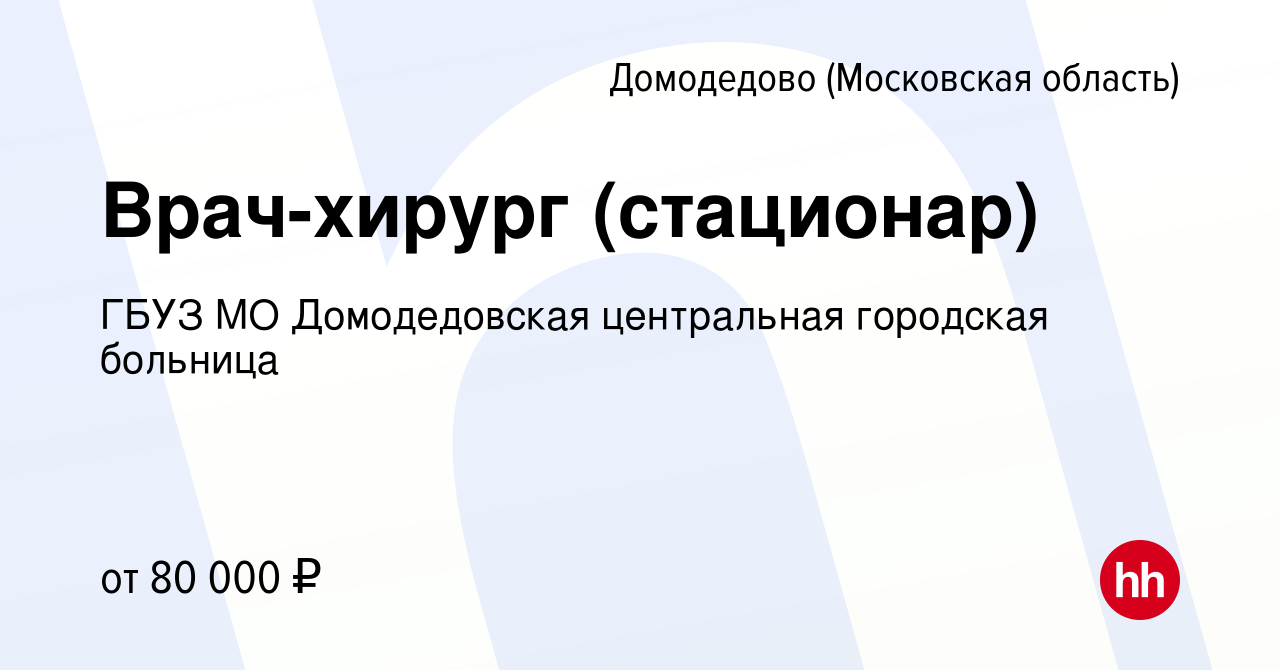 Вакансия Врач-хирург (стационар) в Домодедово, работа в компании ГБУЗ МО  Домодедовская центральная городская больница (вакансия в архиве c 9 мая  2024)