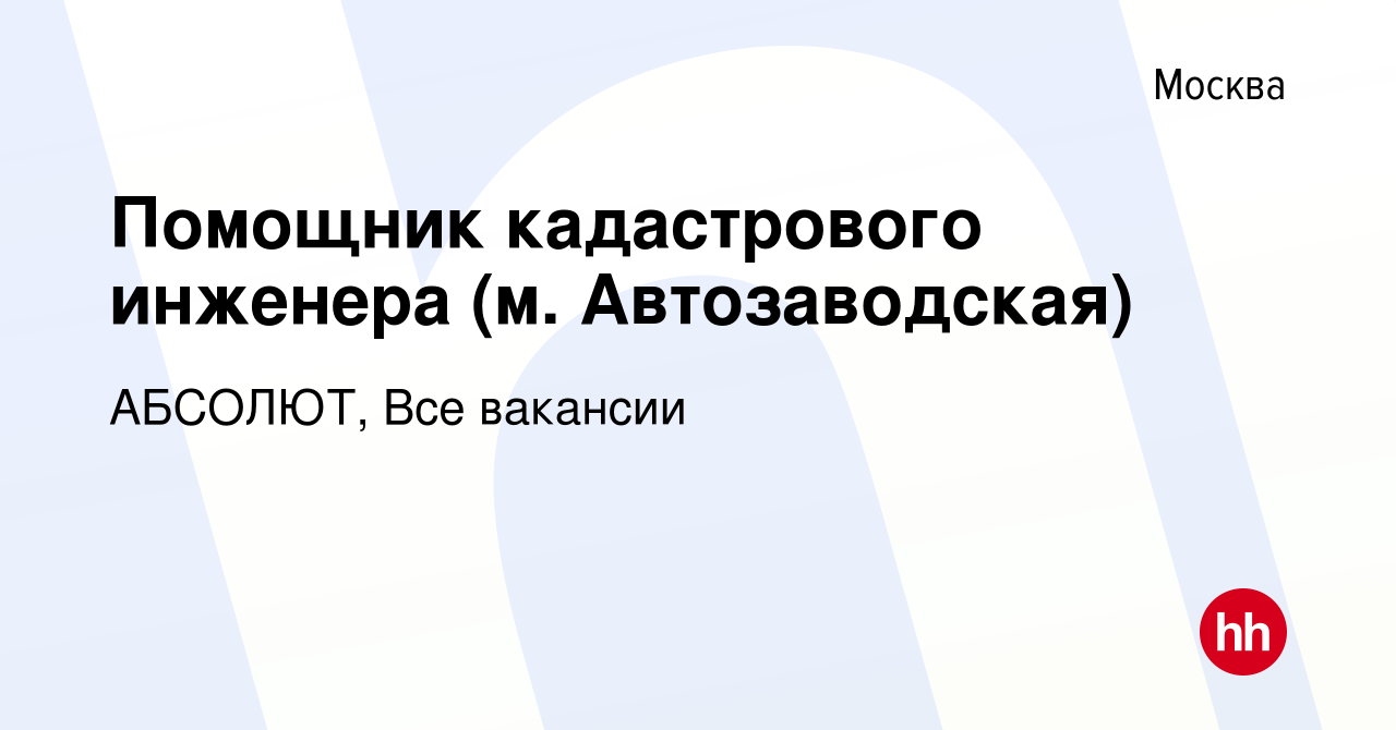 Вакансия Помощник кадастрового инженера (м. Автозаводская) в Москве, работа  в компании АБСОЛЮТ, Все вакансии (вакансия в архиве c 26 мая 2024)