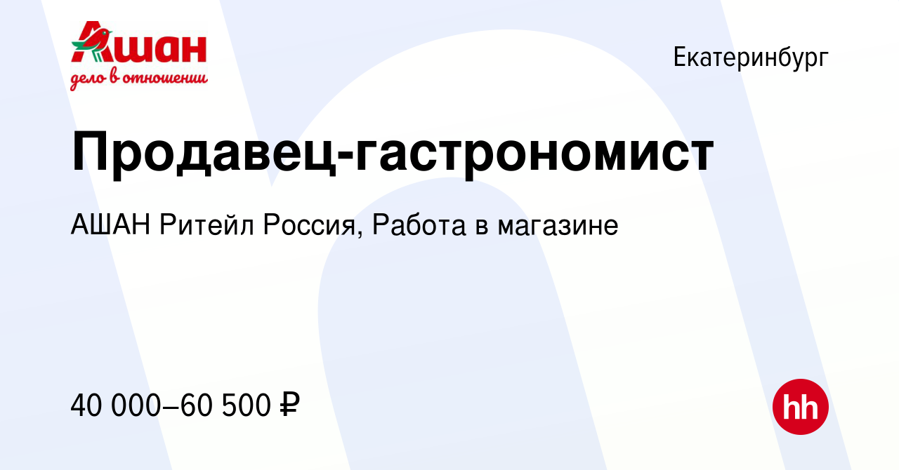 Вакансия Продавец-гастрономист в Екатеринбурге, работа в компании АШАН  Ритейл Россия, Работа в магазине (вакансия в архиве c 9 мая 2024)