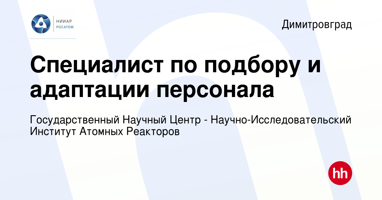 Вакансия Специалист по подбору и адаптации персонала в Димитровграде, работа  в компании Государственный Научный Центр - Научно-Исследовательский  Институт Атомных Реакторов (вакансия в архиве c 9 мая 2024)