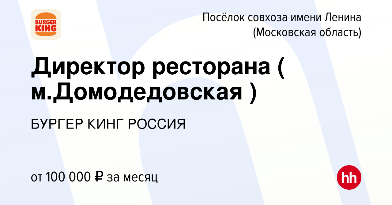 Вакансия Директор ресторана ( м.Домодедовская ) в Посёлке совхоза имени  Ленина, работа в компании БУРГЕР КИНГ РОССИЯ