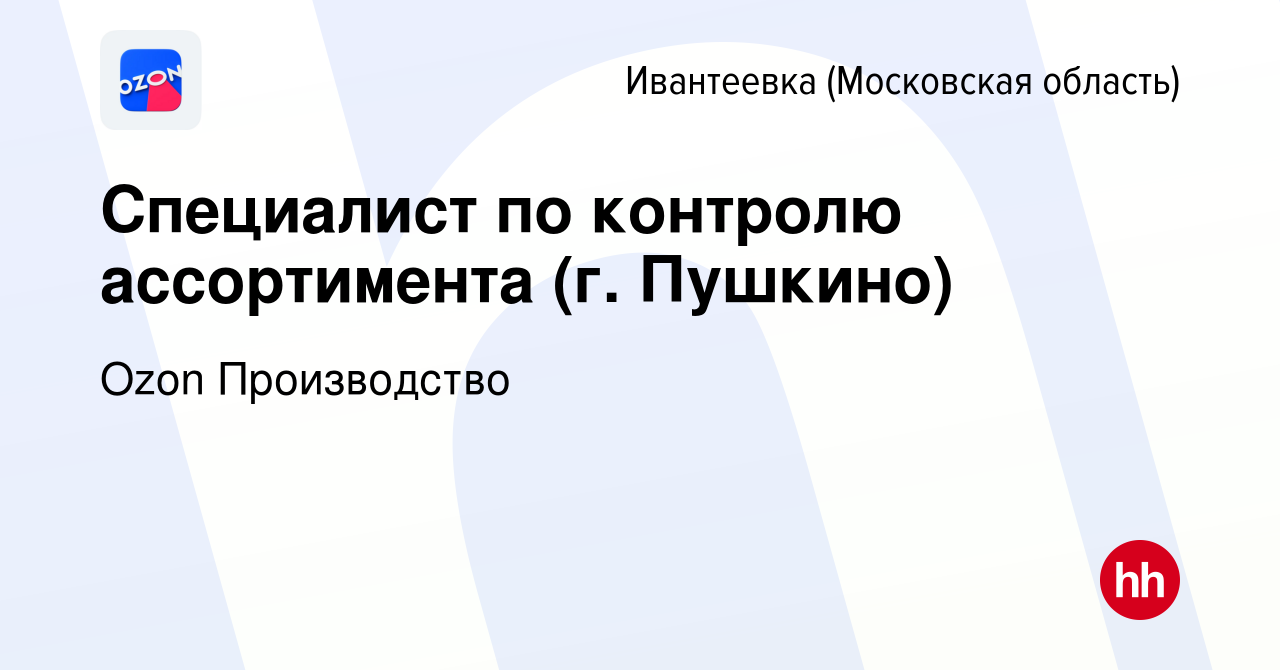 Вакансия Специалист по контролю ассортимента (г. Пушкино) в Ивантеевке,  работа в компании Ozon Производство (вакансия в архиве c 12 мая 2024)