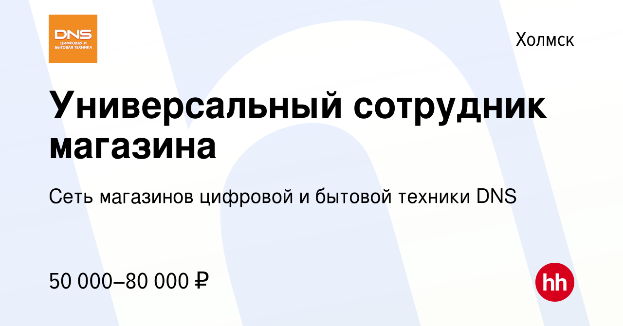 Вакансия Универсальный сотрудник магазина в Холмске, работа в компании Сеть  магазинов цифровой и бытовой техники DNS (вакансия в архиве c 20 мая 2024)