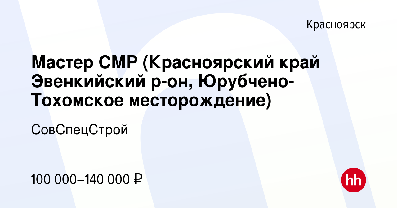 Вакансия Мастер СМР (Красноярский край Эвенкийский р-он, Юрубчено-Тохомское  месторождение) в Красноярске, работа в компании СовСпецСтрой (вакансия в  архиве c 15 мая 2024)