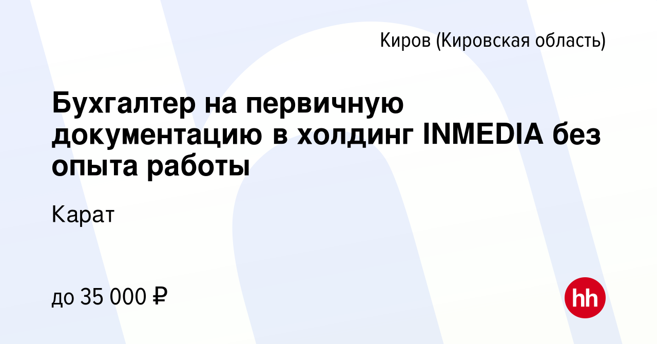 Вакансия Бухгалтер на первичную документацию в холдинг INMEDIA без опыта  работы в Кирове (Кировская область), работа в компании Карат