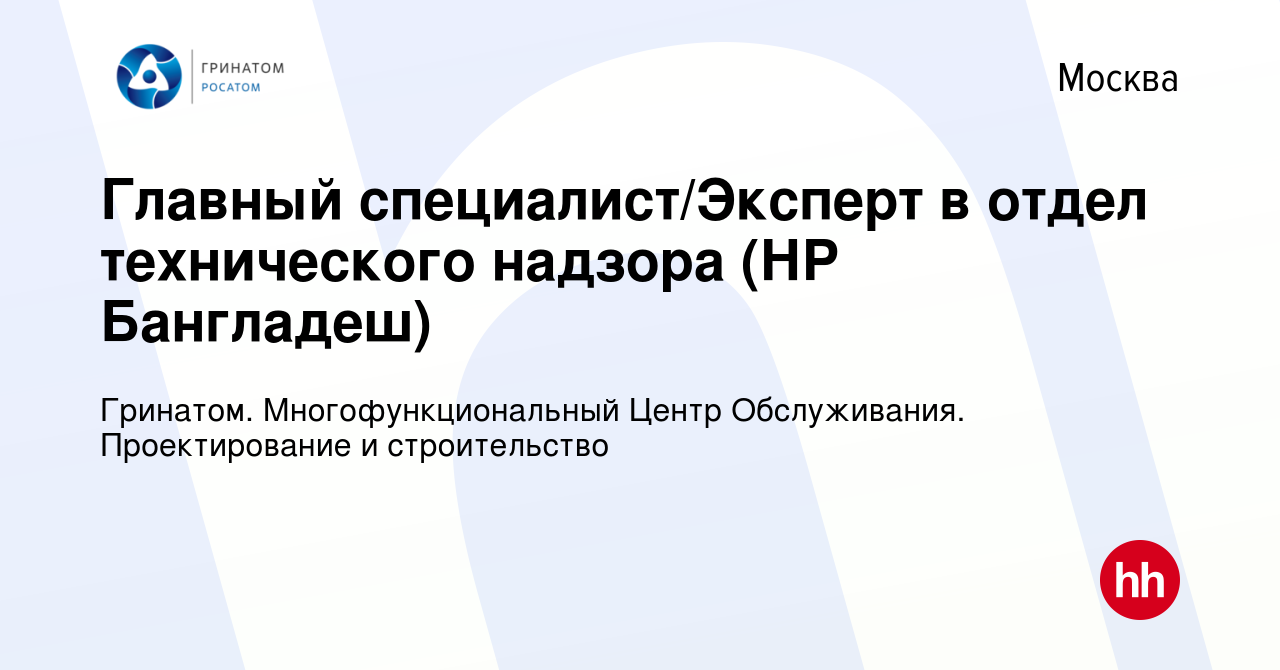 Вакансия Главный специалист/Эксперт в отдел технического надзора (НР  Бангладеш) в Москве, работа в компании Гринатом. Многофункциональный Центр  Обслуживания. Проектирование и строительство