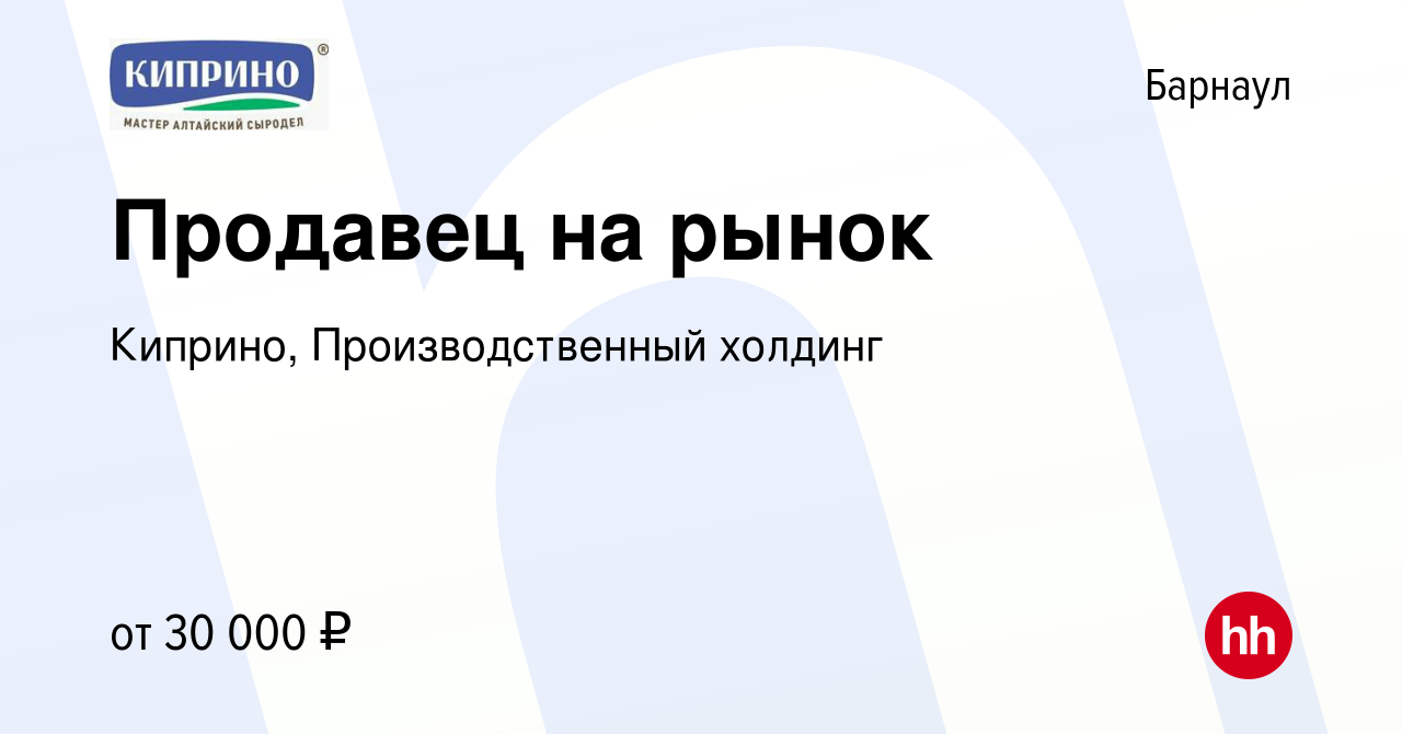 Вакансия Продавец на рынок в Барнауле, работа в компании Киприно,  Производственный холдинг (вакансия в архиве c 10 мая 2024)