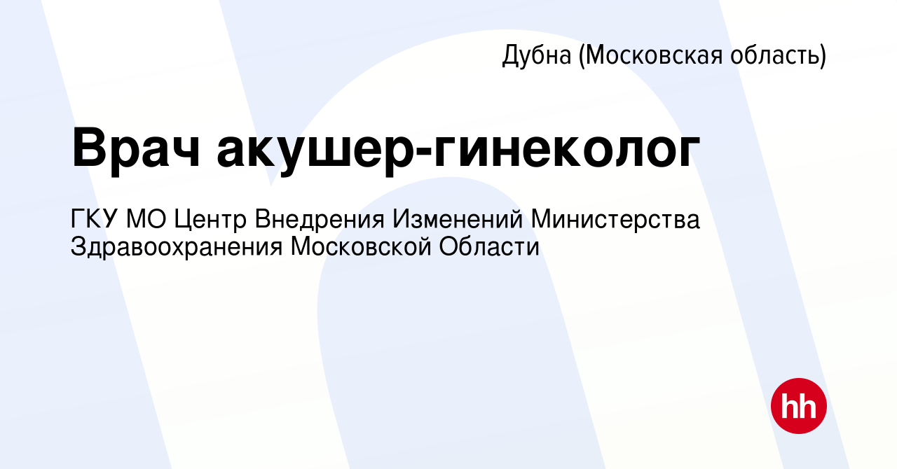 Вакансия Врач акушер-гинеколог в Дубне, работа в компании ГКУ МО Центр  Внедрения Изменений Министерства Здравоохранения Московской Области