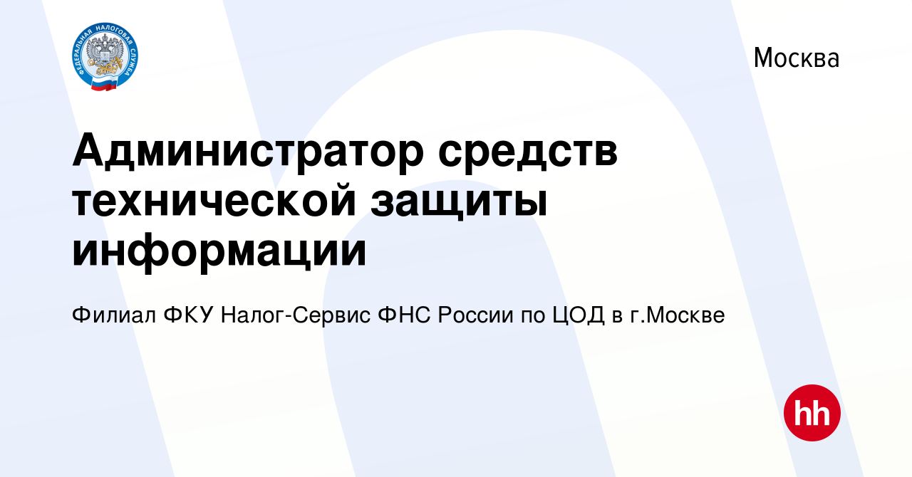 Вакансия Администратор технической защиты информации в Москве, работа в  компании Филиал ФКУ Налог-Сервис ФНС России по ЦОД в г.Москве