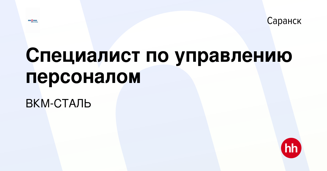 Вакансия Специалист по управлению персоналом в Саранске, работа в компании  ВКМ-СТАЛЬ (вакансия в архиве c 10 мая 2024)