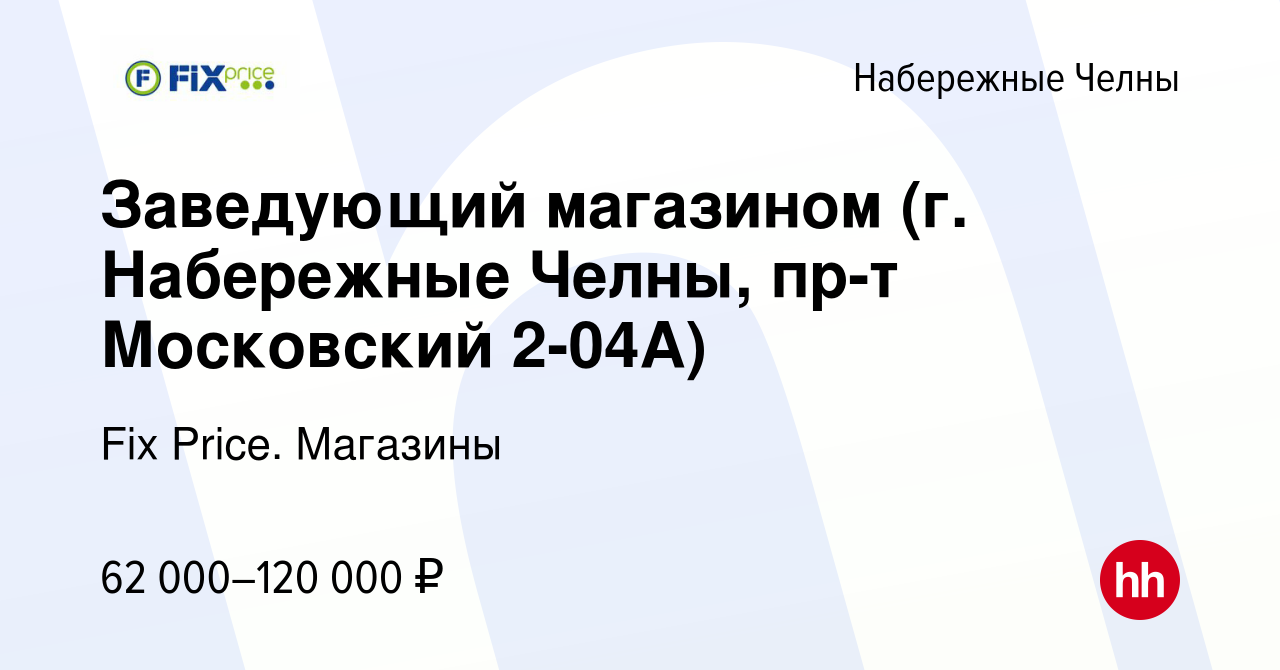 Вакансия Заведующий магазином (г. Набережные Челны, пр-т Московский 2-04А)  в Набережных Челнах, работа в компании Fix Price. Магазины (вакансия в  архиве c 2 мая 2024)