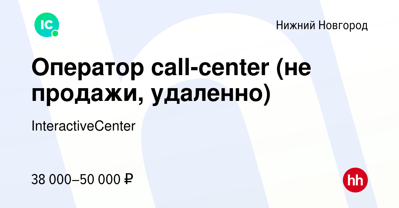 Вакансия Оператор call-center (не продажи, удаленно) в Нижнем Новгороде,  работа в компании InteractiveCenter (вакансия в архиве c 10 мая 2024)