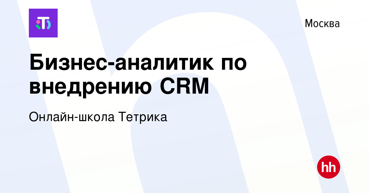 Вакансия Бизнес-аналитик по внедрению CRM в Москве, работа в компании  Онлайн-школа Тетрика (вакансия в архиве c 30 мая 2024)