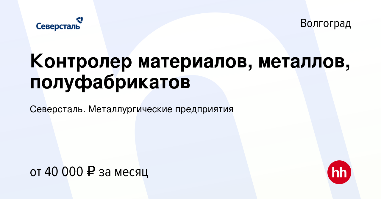 Вакансия Контролер материалов, металлов, полуфабрикатов в Волгограде, работа  в компании Северсталь. Металлургические предприятия (вакансия в архиве c 22  апреля 2024)