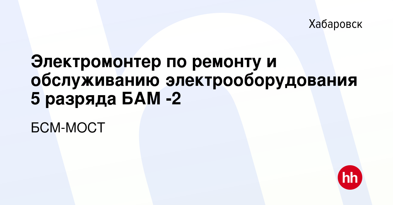 Вакансия Электромонтер по ремонту и обслуживанию электрооборудования 5  разряда БАМ -2 в Хабаровске, работа в компании БСМ-МОСТ