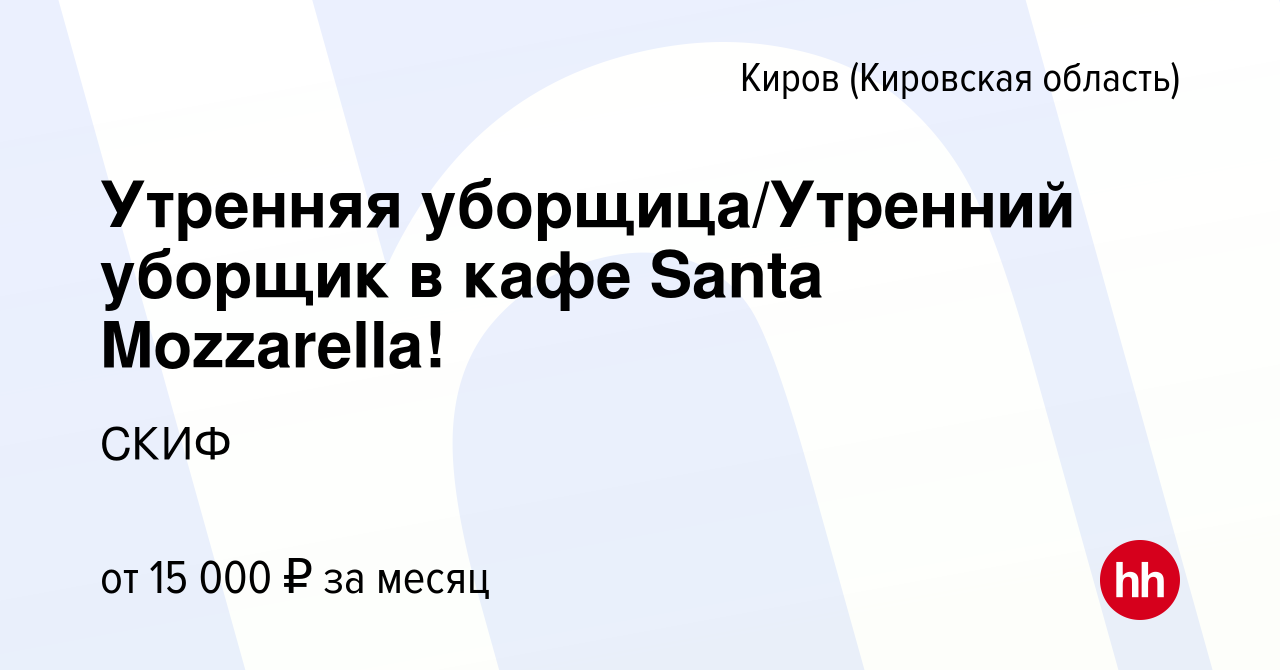 Вакансия Утренняя уборщица/Утренний уборщик в кафе Santa Mozzarella! в  Кирове (Кировская область), работа в компании СКИФ (вакансия в архиве c 2  июня 2024)