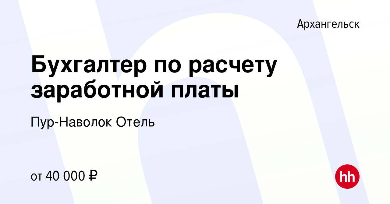 Вакансия Бухгалтер по расчету заработной платы в Архангельске, работа в  компании Пур-Наволок Отель (вакансия в архиве c 2 мая 2024)