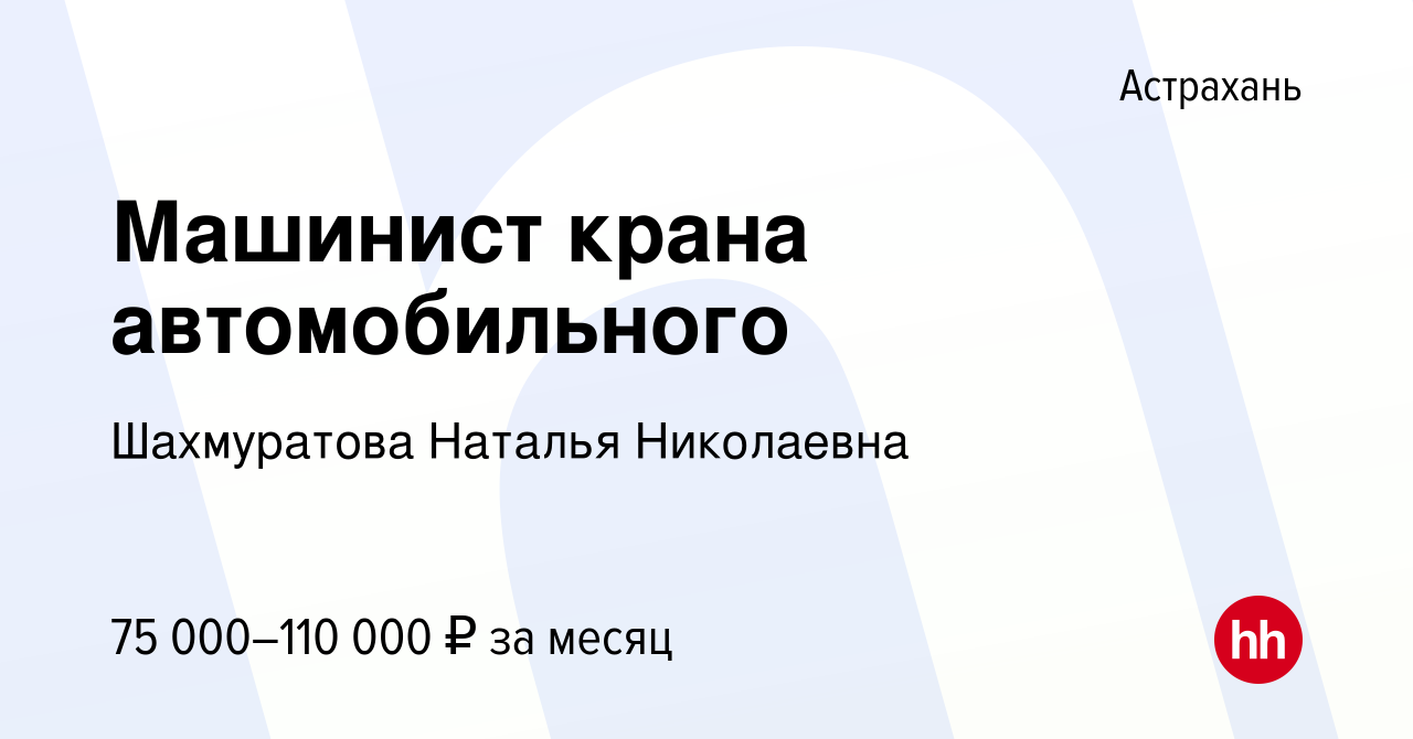 Вакансия Машинист крана автомобильного в Астрахани, работа в компании  Шахмуратова Наталья Николаевна (вакансия в архиве c 11 мая 2024)