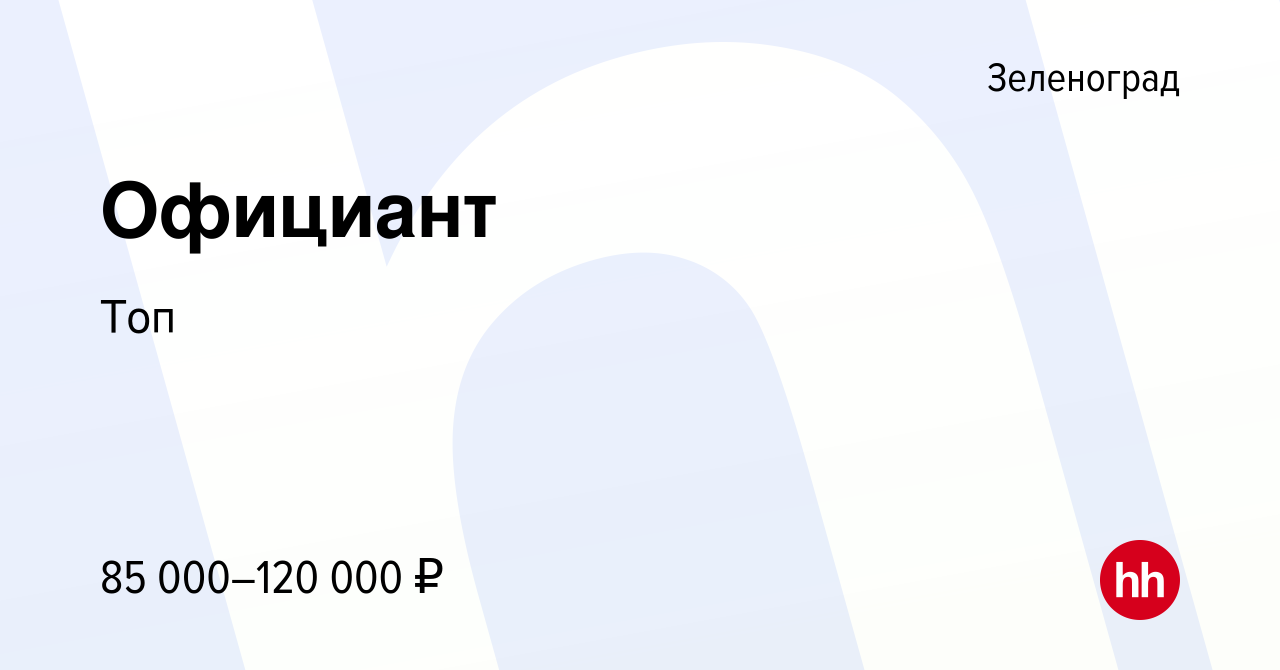 Вакансия Официант в Зеленограде, работа в компании Топ (вакансия в архиве c  11 мая 2024)